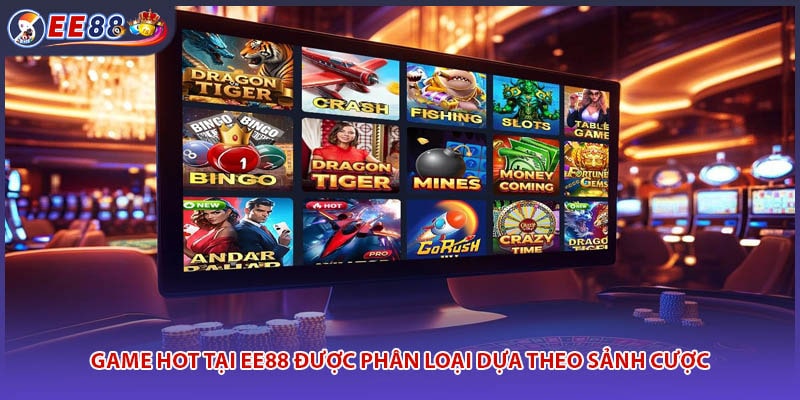 Game hot tại EE88 được phân loại dựa theo sảnh cược