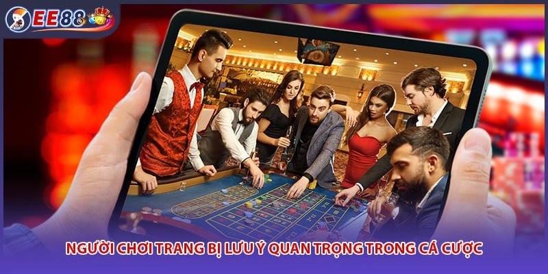 Người chơi trang bị lưu ý quan trọng trong cá cược