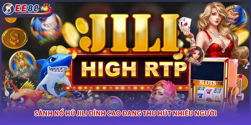 Sảnh nổ hũ JILI đỉnh cao đang thu hút nhiều người