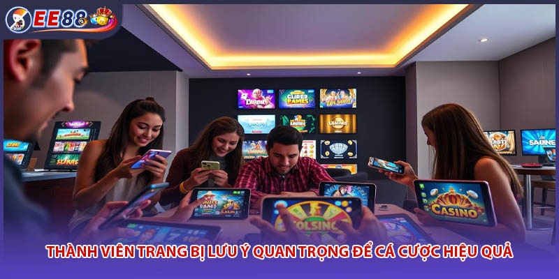 Thành viên trang bị lưu ý quan trọng để cá cược hiệu quả